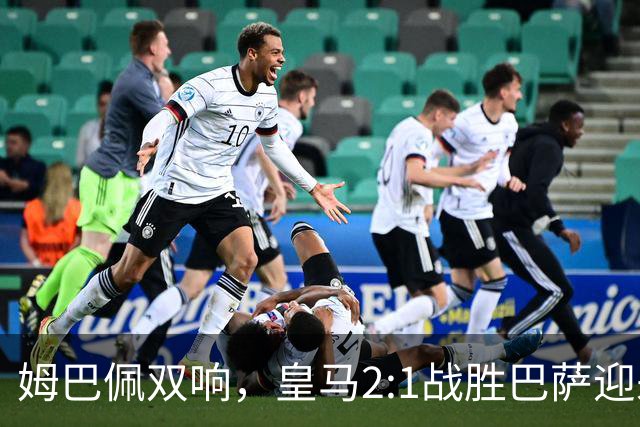姆巴佩双响，皇马2:1战胜巴萨迎来西甲首胜