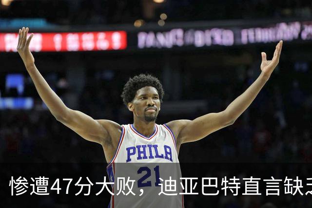 惨遭47分大败，迪亚巴特直言缺乏比赛活力