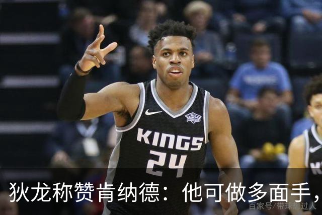 狄龙称赞肯纳德：他可做多面手，不仅是射手